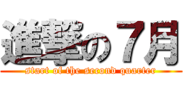 進撃の７月 (start of the second quarter)