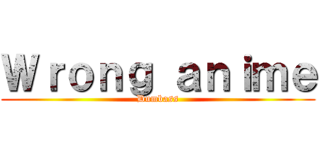 Ｗｒｏｎｇ ａｎｉｍｅ (Dumbass)
