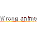 Ｗｒｏｎｇ ａｎｉｍｅ (Dumbass)