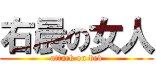 右晨の女人 (attack on bed)