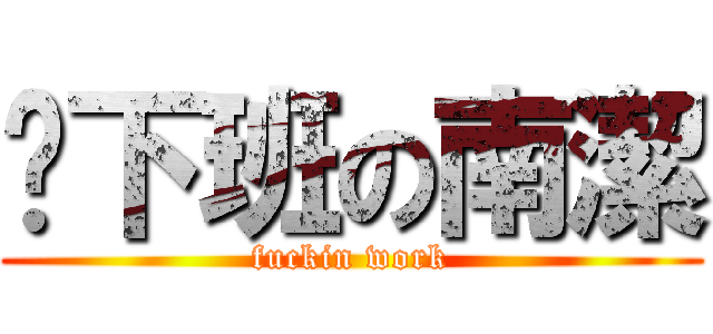 晚下班の南潔 (fuckin work)