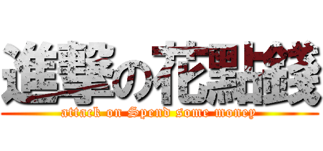 進撃の花點錢 (attack on Spend some money)