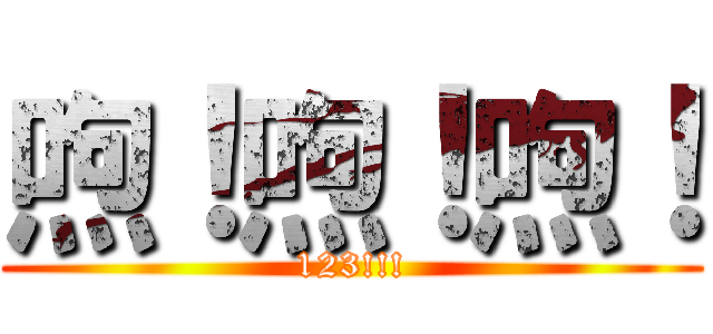 喣！喣！喣！ (123!!!)