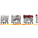 喣！喣！喣！ (123!!!)