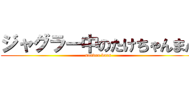 ジャグラー中のたけちゃんまん (sandra bars)