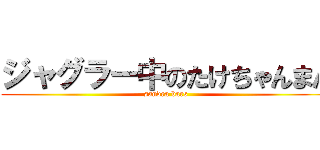 ジャグラー中のたけちゃんまん (sandra bars)