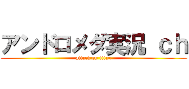 アンドロメダ実況 ｃｈ (attack on titan)