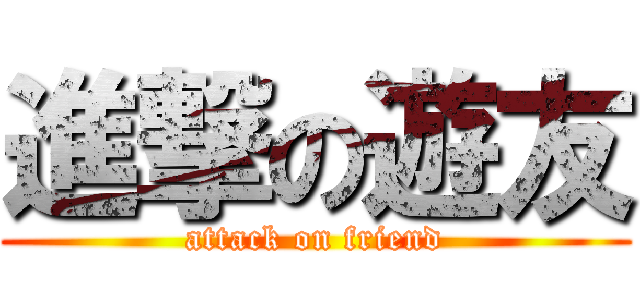 進撃の遊友 (attack on friend)