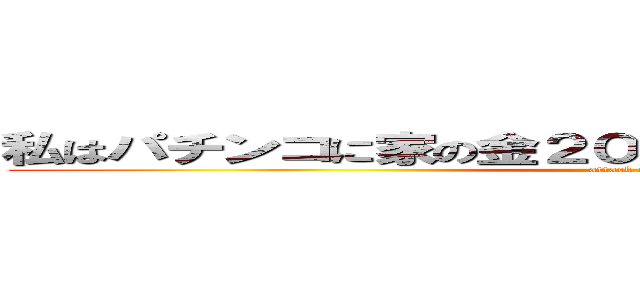 私はパチンコに家の金２０００万円を使って溶かした男 (attack on titan)