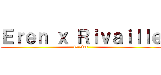 Ｅｒｅｎ ｘ Ｒｉｖａｉｌｌｅ (forever)
