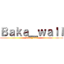 Ｂａｋａ＿ｗａｌｌ (Baka_wall)