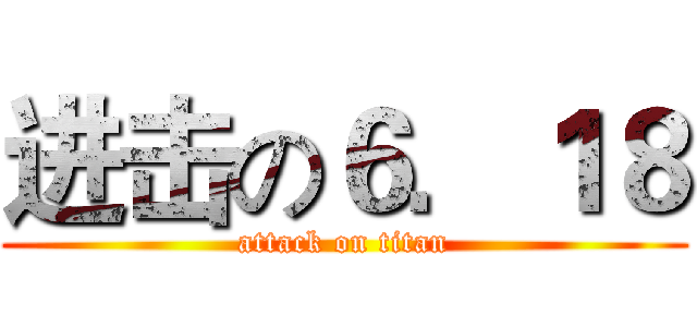 进击の６．１８ (attack on titan)