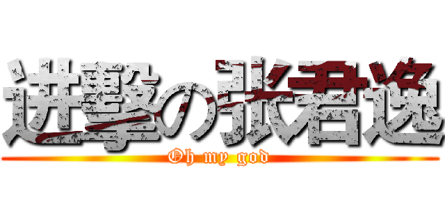 进擊の张君逸 (Oh my god)