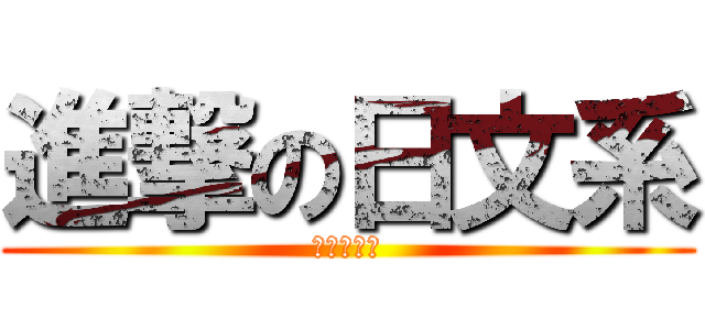 進撃の日文系 (かけりです)