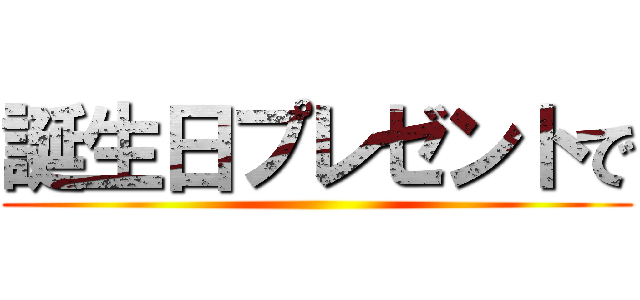誕生日プレゼントで ()