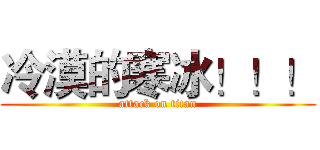 冷漠的寒冰！！！ (attack on titan)