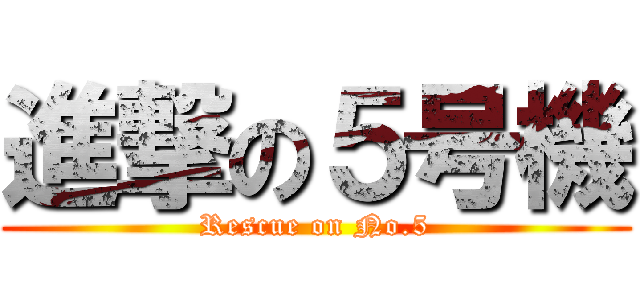 進撃の５号機 (Rescue on No.5)