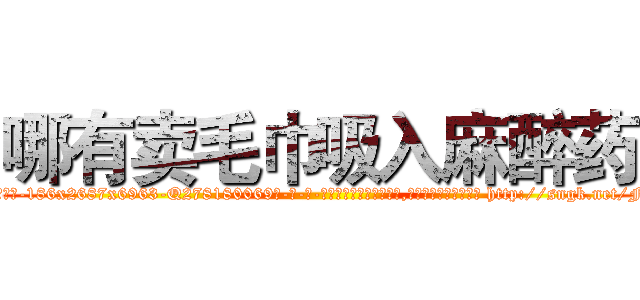 哪有卖毛巾吸入麻醉药 (哪有卖毛巾吸入麻醉药【电-186x2687x6963-Q278180069元-吉-药-业】我们做的是长期生意,靠的是老客户长期支持 http://sngk.net/FCv0ZK
)