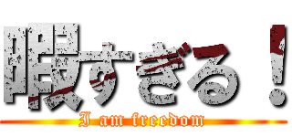 暇すぎる！ (I am freedom)