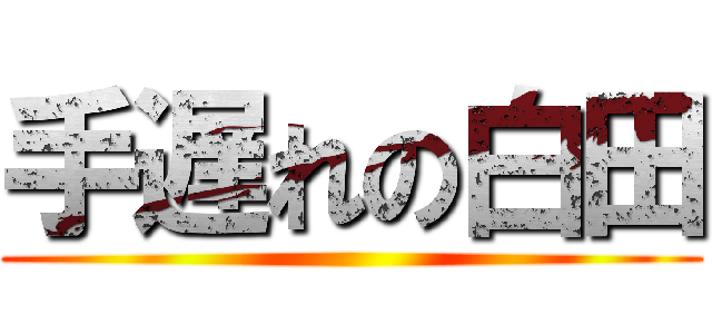 手遅れの白田 ()