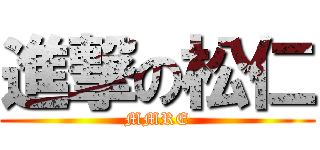進撃の松仁 (MMRE)
