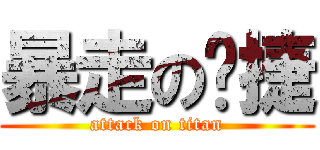 暴走の暐捷 (attack on titan)