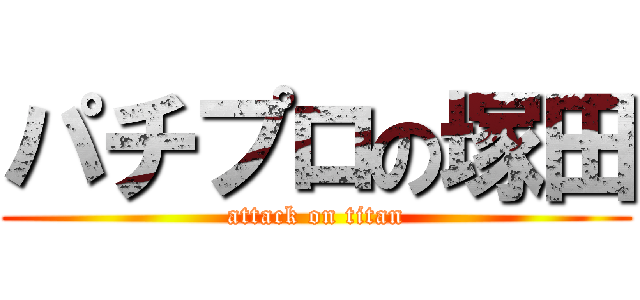 パチプロの塚田 (attack on titan)