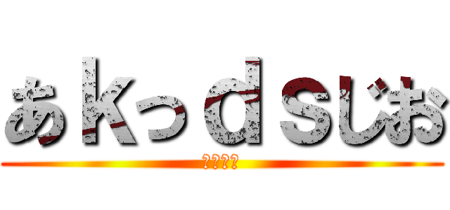 あｋっｄｓじお (おっはー)