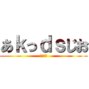 あｋっｄｓじお (おっはー)