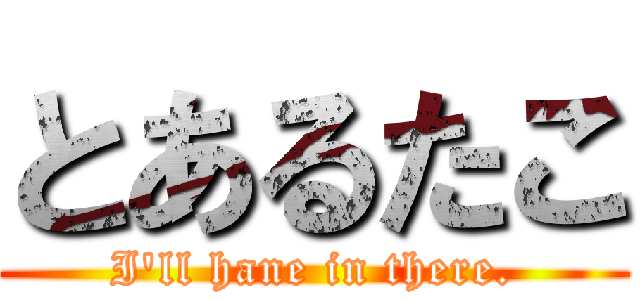 とあるたこ (I'll hane in there.)