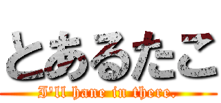 とあるたこ (I'll hane in there.)