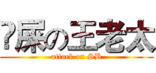 吔屎の王老太 (attack on SB)