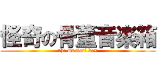 怪奇の骨董音楽箱 (the musical box)