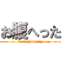 お腹へった (I am hungry)