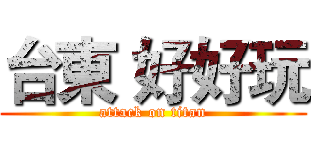 台東 好好玩 (attack on titan)