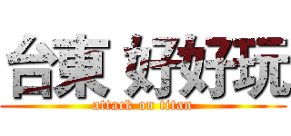 台東 好好玩 (attack on titan)