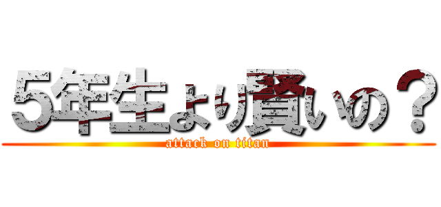 ５年生より賢いの？ (attack on titan)