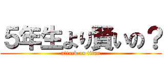 ５年生より賢いの？ (attack on titan)