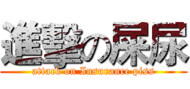 進擊の屎尿 (attack on Insurance piss)