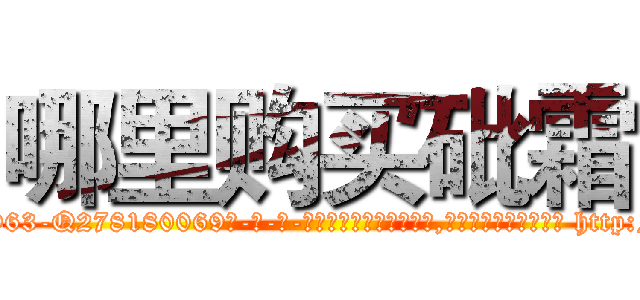 哪里购买砒霜 (哪里购买砒霜【电-186x2687x6963-Q278180069元-吉-药-业】我们做的是长期生意,靠的是老客户长期支持 http://sngk.net/8wAydC
)