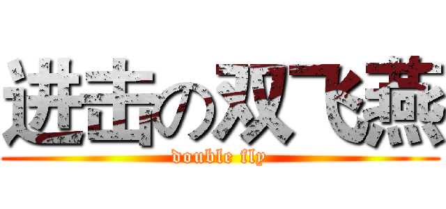 进击の双飞燕 (double fly)