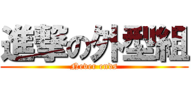 進撃の外型組 (Never ends)