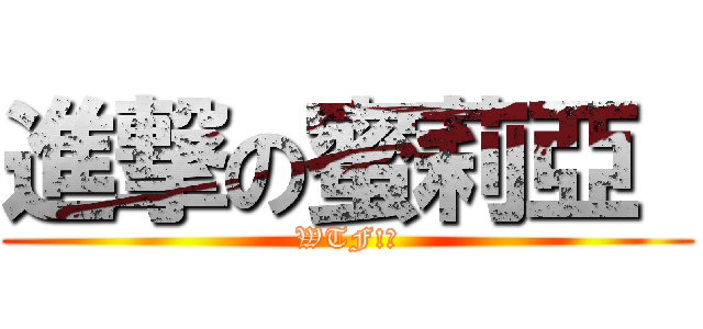 進撃の蜜莉亞  (WTF!?)