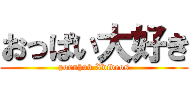 おっぱい大好き (pornhub Xvideos)