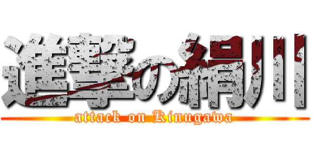 進撃の絹川 (attack on Kinugawa)