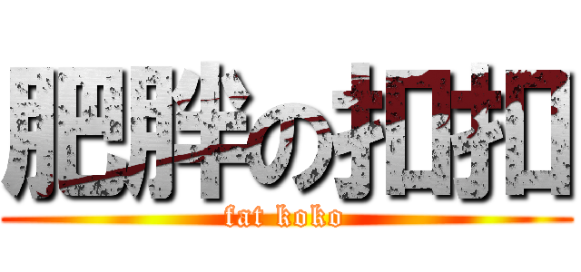 肥胖の扣扣 (fat koko)