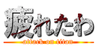 疲れたわ (attack on titan)