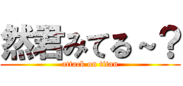 然君みてる～？ (attack on titan)