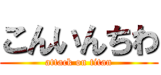 こんいんちわ (attack on titan)