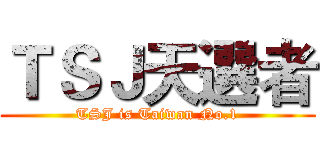 ＴＳＪ天選者 (TSJ is Taiwan No.1)